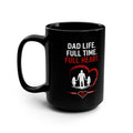 Dad Life Full Time Full Heart Mug — 15oz Black Coffee Cup for Fathers (Father's Day Gift)